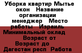 Уборка квартир.Мытье окон › Название организации ­ менеджер › Место работы ­ Израиль › Минимальный оклад ­ 100 000 › Возраст от ­ 18 › Возраст до ­ 65 - Дагестан респ. Работа » Вакансии   